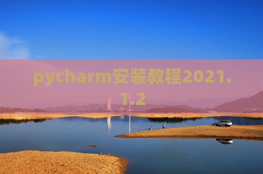 pycharm安装教程2021.1.2 pycharm安装教程2021.1.2